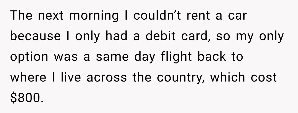 The next morning I couldn’t rent a car because I only had a debit card, so my only option was a same day flight back to where I live across...