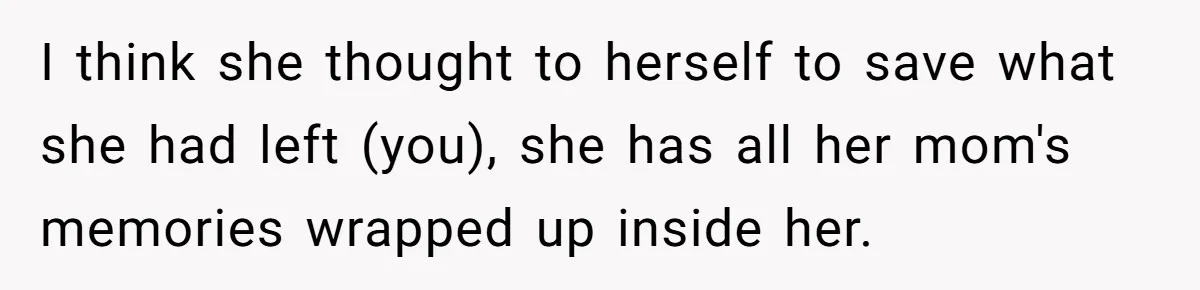 I think she thought to herself to save what she had left (you), she has all her mom's memories wrapped up inside her.