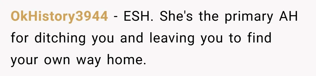 OkHistory3944 − ESH. She's the primary AH for ditching you and leaving you to find your own way home.