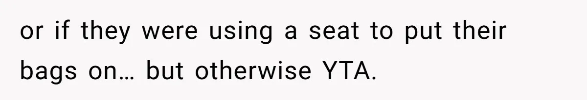 or if they were using a seat to put their bags on… but otherwise YTA.