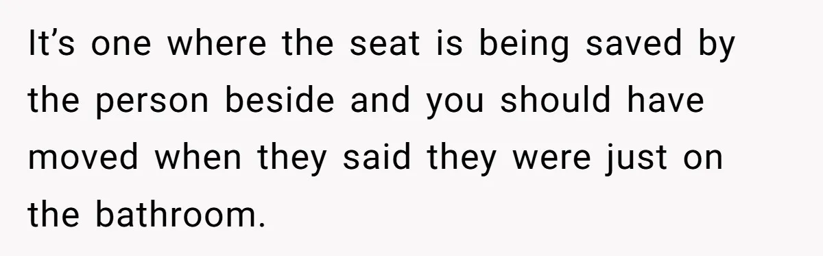 It’s one where the seat is being saved by the person beside and you should have moved when they said they were just on the bathroom.