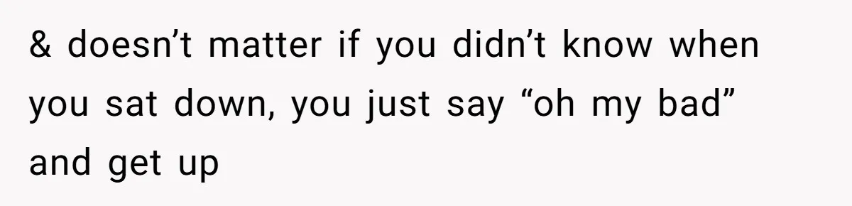 & doesn’t matter if you didn’t know when you sat down, you just say “oh my bad” and get up