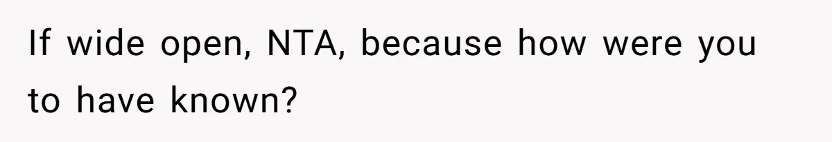 If wide open, NTA, because how were you to have known?