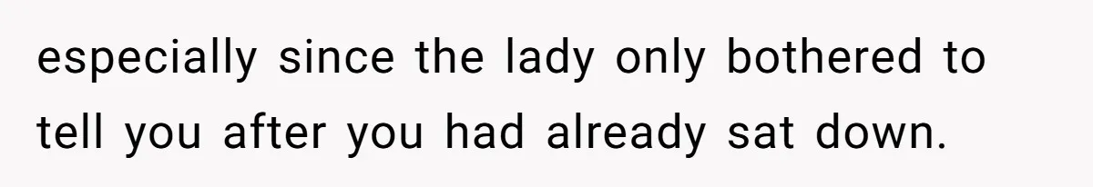 especially since the lady only bothered to tell you after you had already sat down.