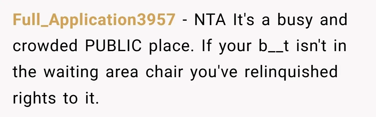 Full_Application3957 − NTA It's a busy and crowded PUBLIC place. If your b__t isn't in the waiting area chair you've relinquished rights to it.