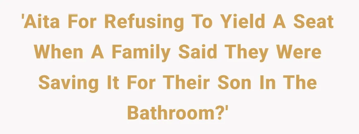 'AITA for refusing to yield a seat when a family said they were saving it for their son in the bathroom?'