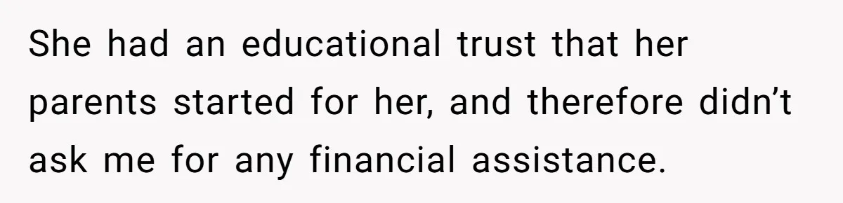 She had an educational trust that her parents started for her, and therefore didn’t ask me for any financial assistance.