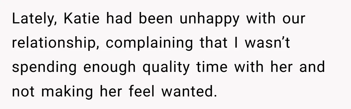 Lately, Katie had been unhappy with our relationship, complaining that I wasn’t spending enough quality time with her and not making her feel wanted.