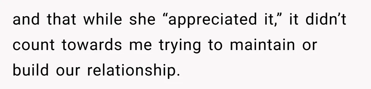 and that while she “appreciated it,” it didn’t count towards me trying to maintain or build our relationship.