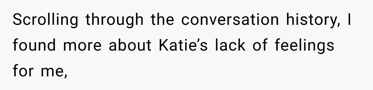 Scrolling through the conversation history, I found more about Katie’s lack of feelings for me,
