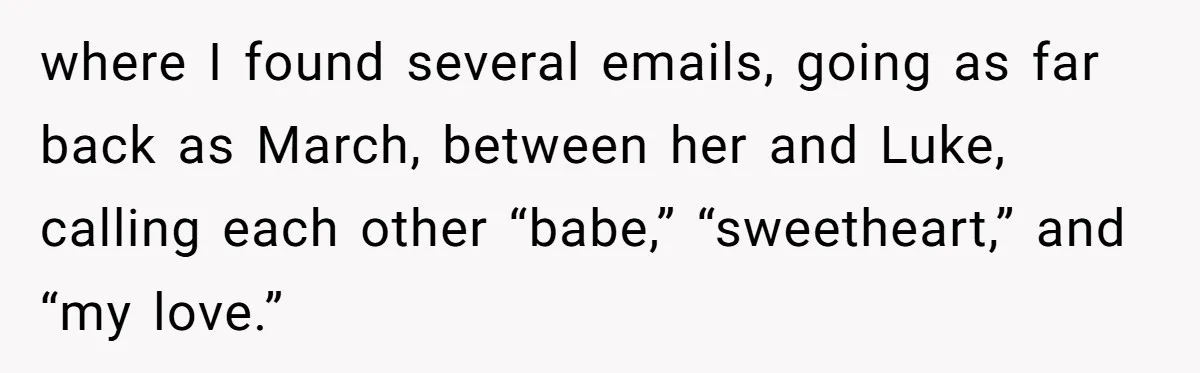 where I found several emails, going as far back as March, between her and Luke, calling each other “babe,” “sweetheart,” and “my love.”