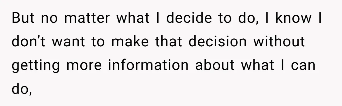 But no matter what I decide to do, I know I don’t want to make that decision without getting more information about what I can do,