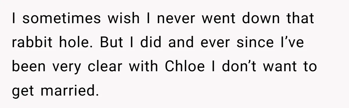 Boyfriend Claps Back At Girlfriend's Family During Heated Backyard Gathering I sometimes wish I never went down that rabbit hole. But I did and ever since I’ve been very clear with Chloe I don’t want to get married.