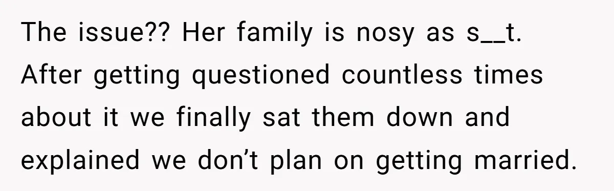 Boyfriend Claps Back At Girlfriend's Family During Heated Backyard Gathering The issue?? Her family is nosy as s__t. After getting questioned countless times about it we finally sat them down and explained we don’t plan on getting married.