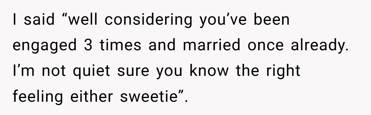 Boyfriend Claps Back At Girlfriend's Family During Heated Backyard Gathering I said “well considering you’ve been engaged 3 times and married once already. I’m not quiet sure you know the right feeling either sweetie”.