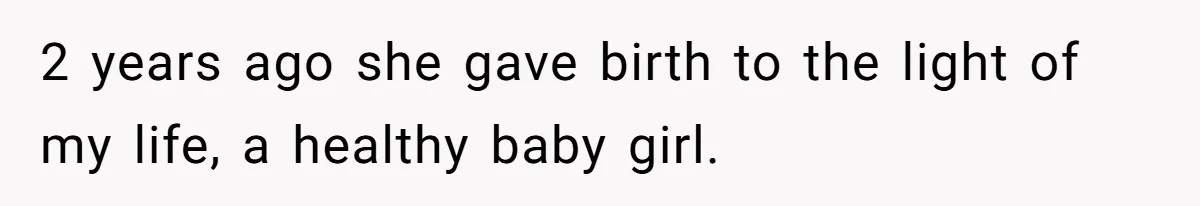 2 years ago she gave birth to the light of my life, a healthy baby girl.