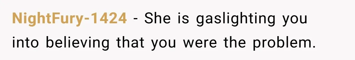NightFury-1424 − She is gaslighting you into believing that you were the problem.
