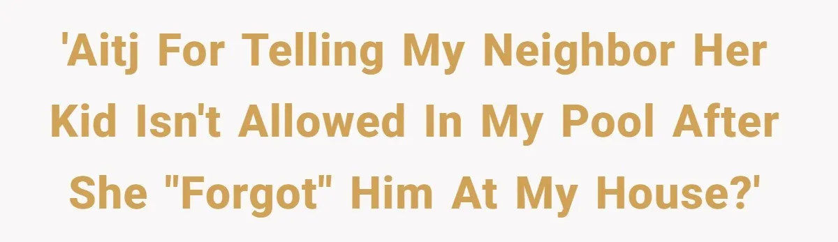 'AITJ for telling my neighbor her kid isn't allowed in my pool after she "forgot" him at my house?'