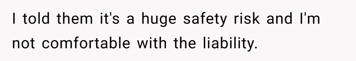 I told them it's a huge safety risk and I'm not comfortable with the liability.