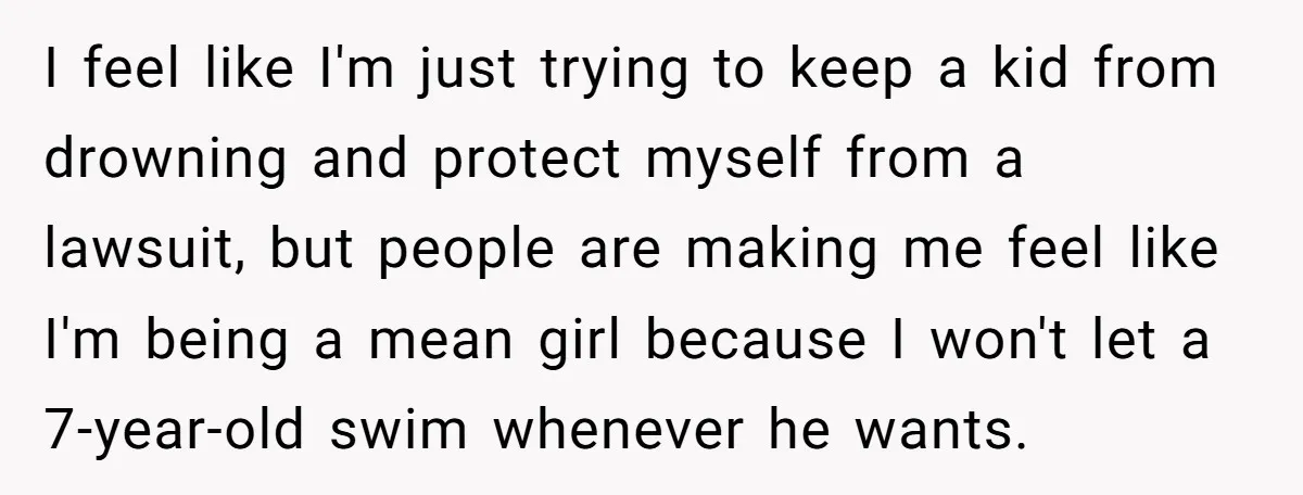 I feel like I'm just trying to keep a kid from drowning and protect myself from a lawsuit, but people are making me feel like I'm being a mean girl...