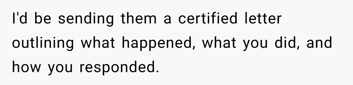 I'd be sending them a certified letter outlining what happened, what you did, and how you responded.