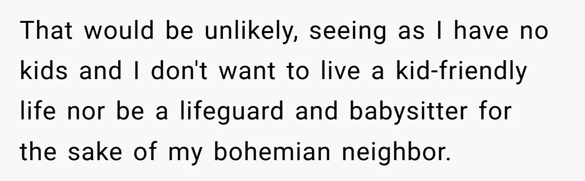 That would be unlikely, seeing as I have no kids and I don't want to live a kid-friendly life nor be a lifeguard and babysitter for the sake of my...