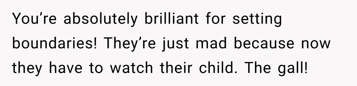 You’re absolutely brilliant for setting boundaries! They’re just mad because now they have to watch their child. The gall!