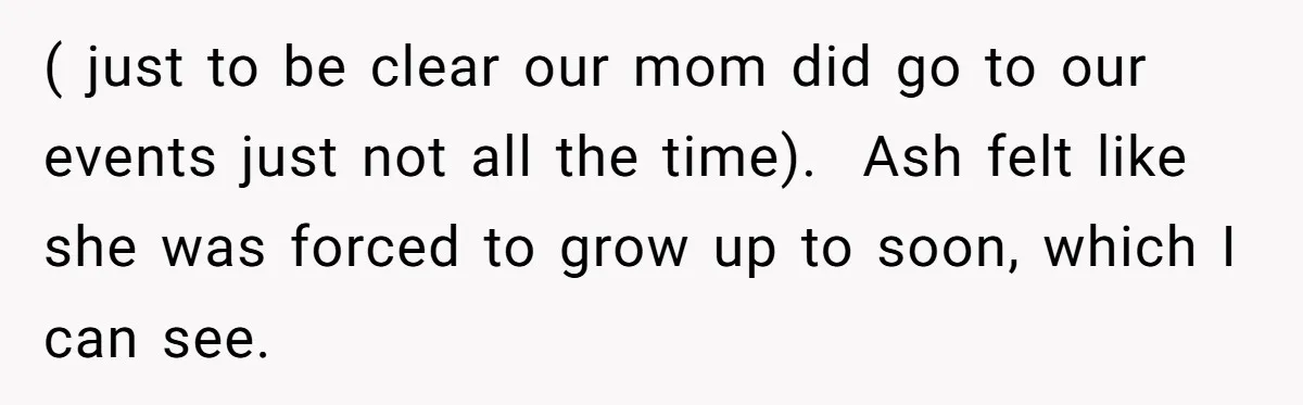 ( just to be clear our mom did go to our events just not all the time). Ash felt like she was forced to grow up to soon, which I...