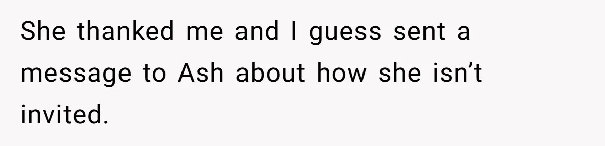 She thanked me and I guess sent a message to Ash about how she isn’t invited.