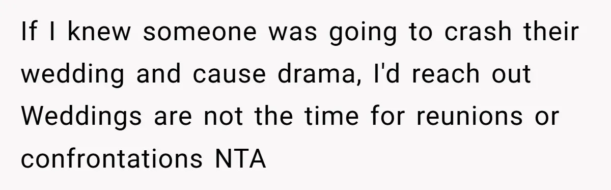 If I knew someone was going to crash their wedding and cause drama, I'd reach out Weddings are not the time for reunions or confrontations NTA