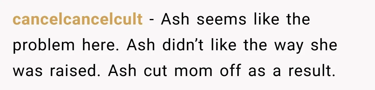 cancelcancelcult − Ash seems like the problem here. Ash didn’t like the way she was raised. Ash cut mom off as a result.