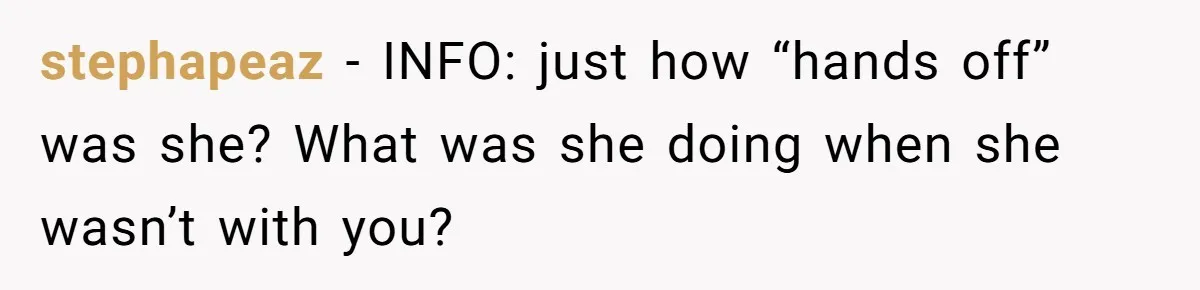 stephapeaz − INFO: just how “hands off” was she? What was she doing when she wasn’t with you?