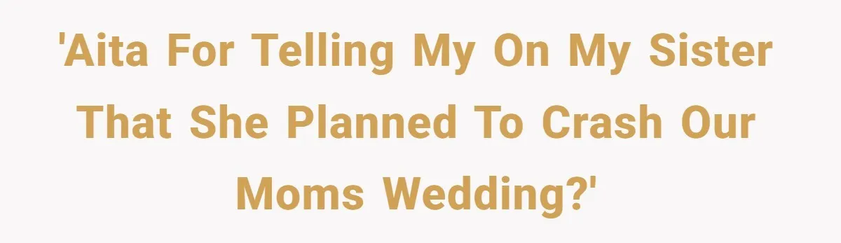 'AITA for telling my on my sister that she planned to crash our moms wedding?'