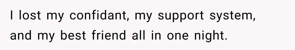I lost my confidant, my support system, and my best friend all in one night.