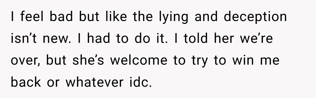 I feel bad but like the lying and deception isn’t new. I had to do it. I told her we’re over, but she’s welcome to try to win me back...