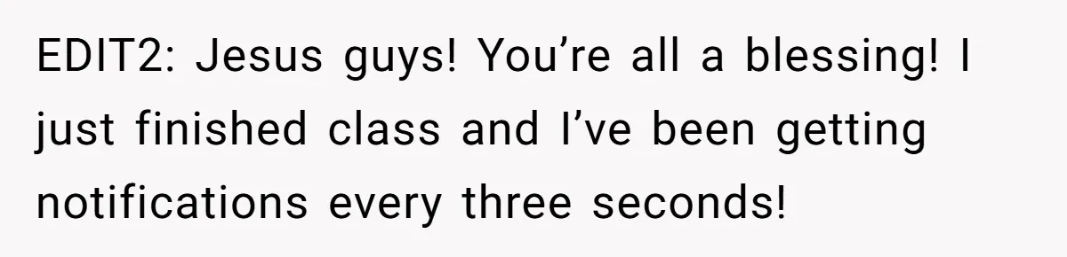 EDIT2: Jesus guys! You’re all a blessing! I just finished class and I’ve been getting notifications every three seconds!