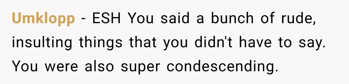 Boyfriend Claps Back At Girlfriend's Family During Heated Backyard Gathering Umklopp − ESH You said a bunch of rude, insulting things that you didn't have to say. You were also super condescending.
