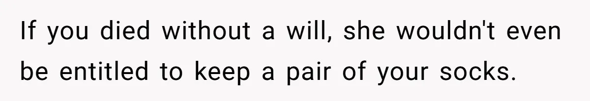 Boyfriend Claps Back At Girlfriend's Family During Heated Backyard Gathering If you died without a will, she wouldn't even be entitled to keep a pair of your socks.