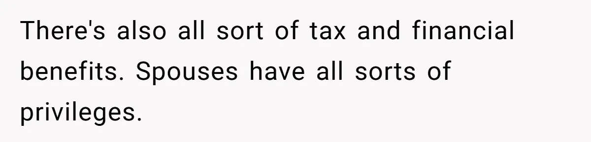 Boyfriend Claps Back At Girlfriend's Family During Heated Backyard Gathering There's also all sort of tax and financial benefits. Spouses have all sorts of privileges.