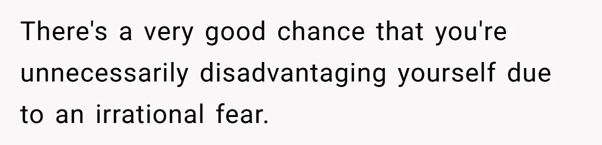 Boyfriend Claps Back At Girlfriend's Family During Heated Backyard Gathering There's a very good chance that you're unnecessarily disadvantaging yourself due to an irrational fear.