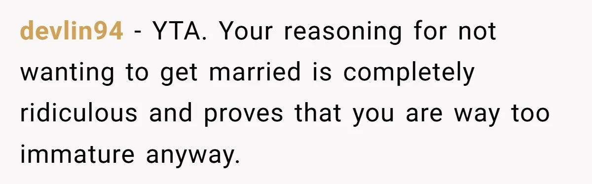 Boyfriend Claps Back At Girlfriend's Family During Heated Backyard Gathering devlin94 − YTA. Your reasoning for not wanting to get married is completely ridiculous and proves that you are way too immature anyway.
