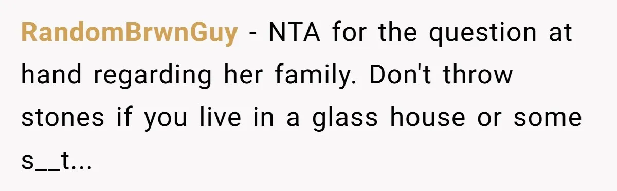 Boyfriend Claps Back At Girlfriend's Family During Heated Backyard Gathering RandomBrwnGuy − NTA for the question at hand regarding her family. Don't throw stones if you live in a glass house or some s__t...