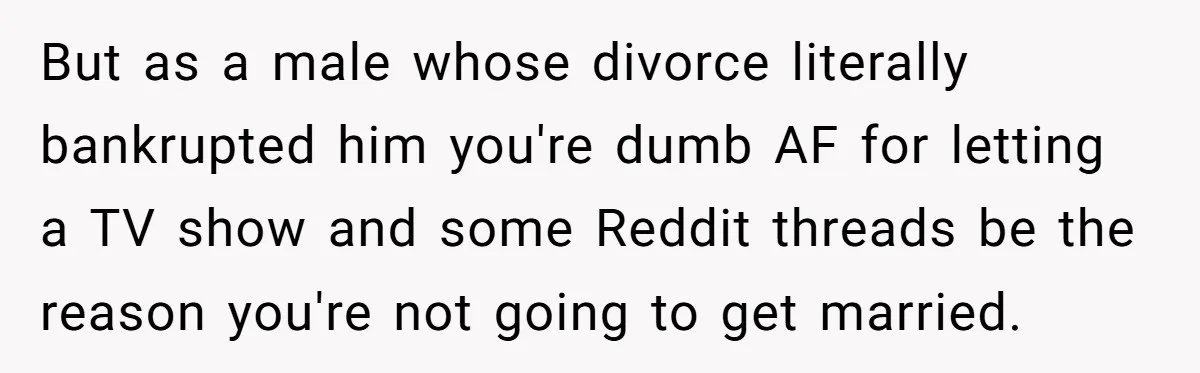 Boyfriend Claps Back At Girlfriend's Family During Heated Backyard Gathering But as a male whose divorce literally bankrupted him you're dumb AF for letting a TV show and some Reddit threads be the reason you're not going to get married.