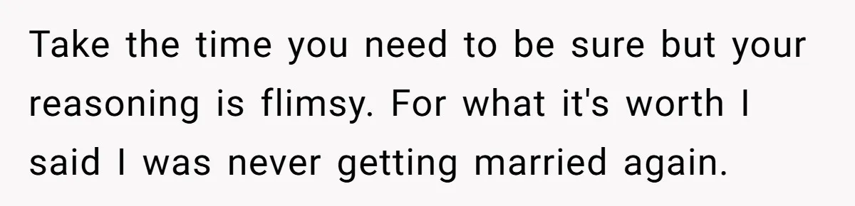 Boyfriend Claps Back At Girlfriend's Family During Heated Backyard Gathering Take the time you need to be sure but your reasoning is flimsy. For what it's worth I said I was never getting married again.