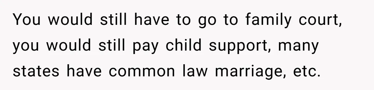 Boyfriend Claps Back At Girlfriend's Family During Heated Backyard Gathering You would still have to go to family court, you would still pay child support, many states have common law marriage, etc.