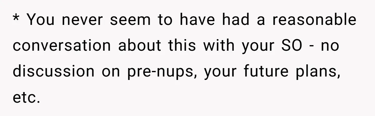Boyfriend Claps Back At Girlfriend's Family During Heated Backyard Gathering * You never seem to have had a reasonable conversation about this with your SO - no discussion on pre-nups, your future plans, etc.