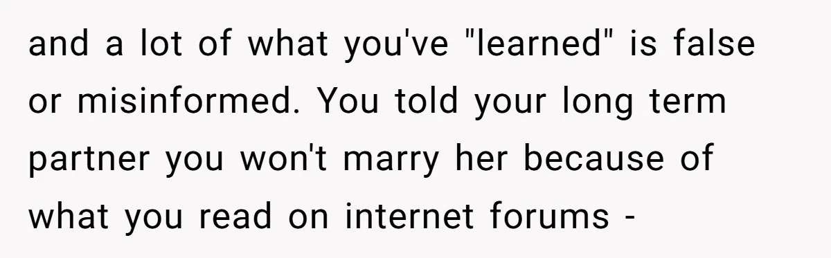 Boyfriend Claps Back At Girlfriend's Family During Heated Backyard Gathering and a lot of what you've "learned" is false or misinformed. You told your long term partner you won't marry her because of what you read on internet forums -