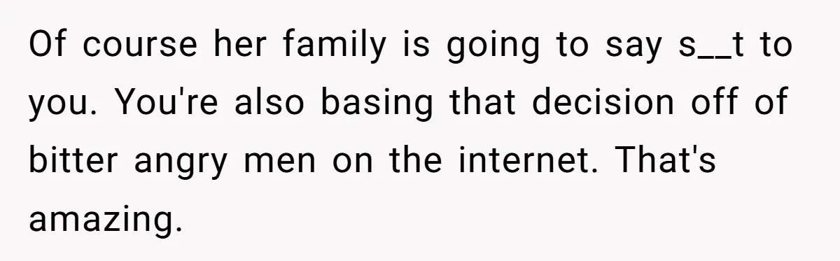 Boyfriend Claps Back At Girlfriend's Family During Heated Backyard Gathering Of course her family is going to say s__t to you. You're also basing that decision off of bitter angry men on the internet. That's amazing.