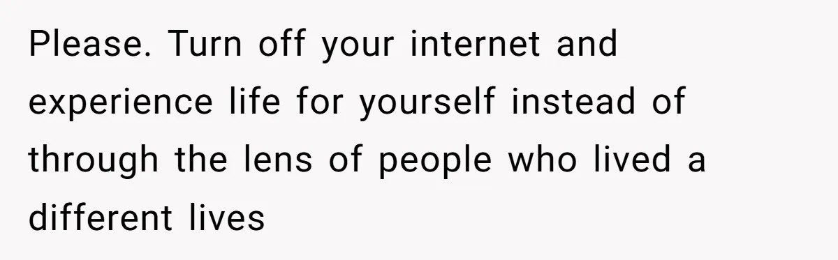 Boyfriend Claps Back At Girlfriend's Family During Heated Backyard Gathering Please. Turn off your internet and experience life for yourself instead of through the lens of people who lived a different lives