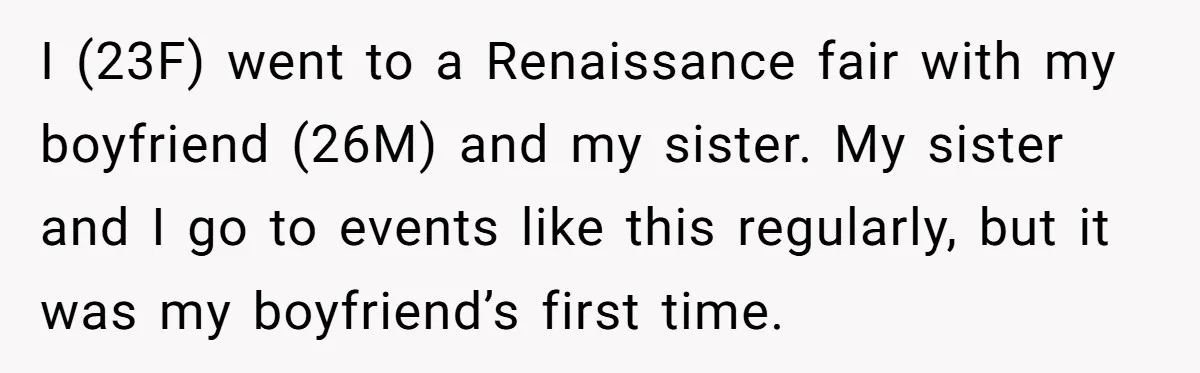 I (23F) went to a Renaissance fair with my boyfriend (26M) and my sister. My sister and I go to events like this regularly, but it was my boyfriend’s first...